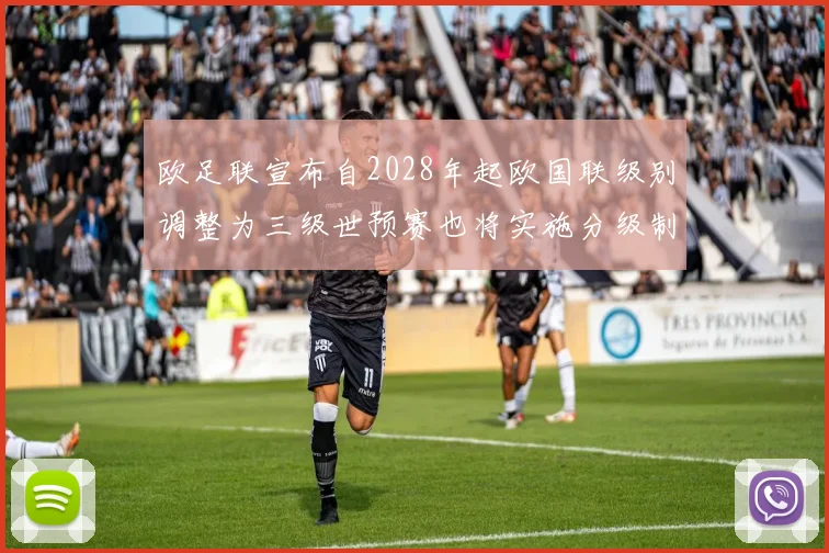 欧足联宣布自2028年起欧国联级别调整为三级世预赛也将实施分级制度